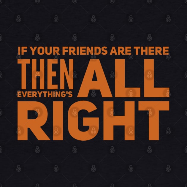 If your friends are there then everything's all right, Positive attitude by BlackCricketdesign